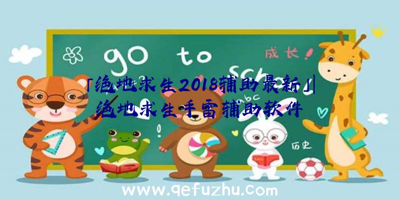 「绝地求生2018辅助最新」|绝地求生手雷辅助软件